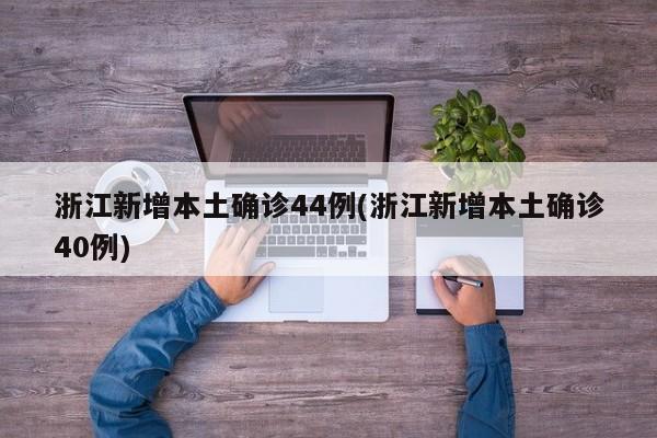 浙江新增本土确诊44例(浙江新增本土确诊40例)