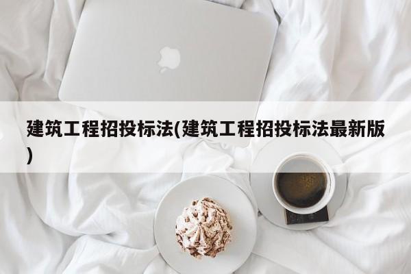 建筑工程招投标法(建筑工程招投标法最新版)
