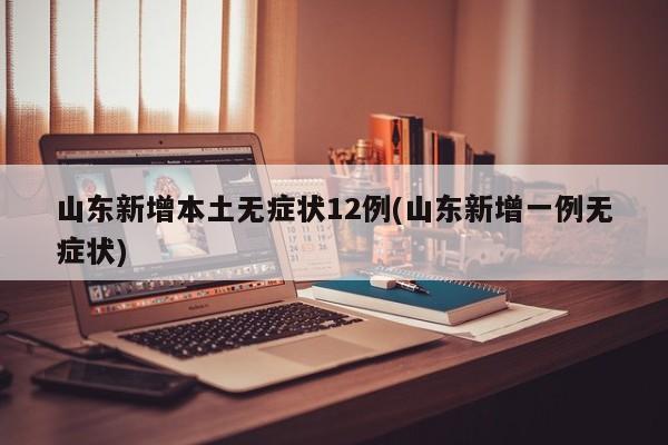 山东新增本土无症状12例(山东新增一例无症状)