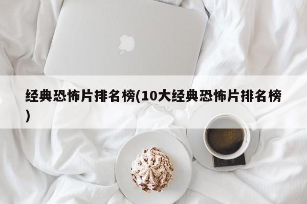 经典恐怖片排名榜(10大经典恐怖片排名榜)