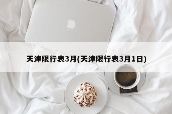 天津限行表3月(天津限行表3月1日)