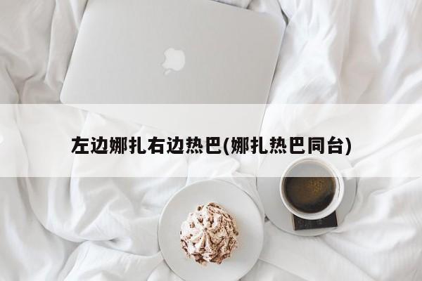 左边娜扎右边热巴(娜扎热巴同台)