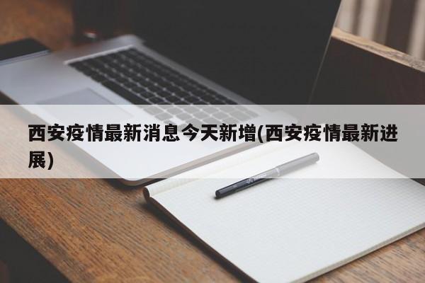 西安疫情最新消息今天新增(西安疫情最新进展)