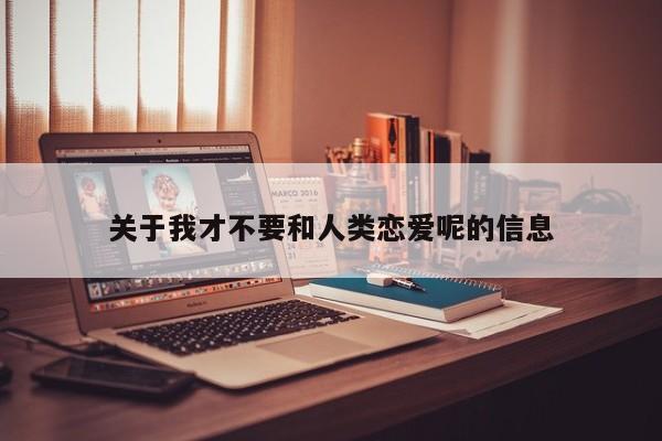 关于我才不要和人类恋爱呢的信息