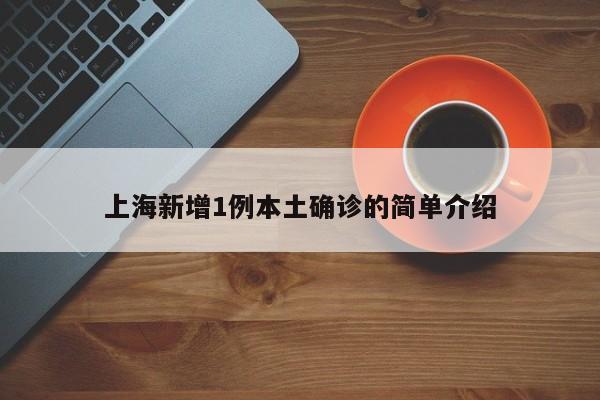 上海新增1例本土确诊的简单介绍