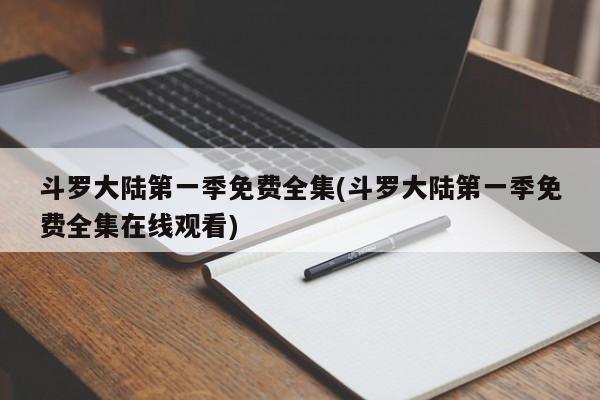 斗罗大陆第一季免费全集(斗罗大陆第一季免费全集在线观看)