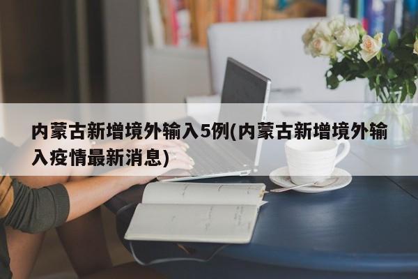 内蒙古新增境外输入5例(内蒙古新增境外输入疫情最新消息)