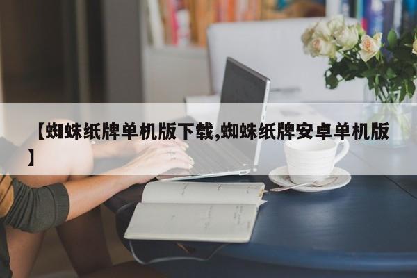 【蜘蛛纸牌单机版下载,蜘蛛纸牌安卓单机版】
