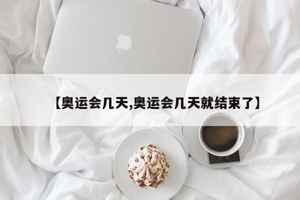 【奥运会几天,奥运会几天就结束了】