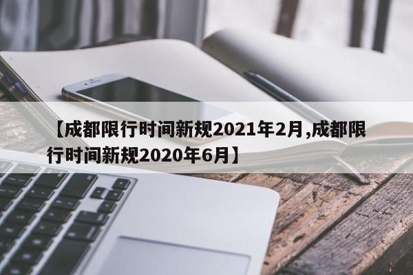 【成都限行时间新规2021年2月,成都限行时间新规2020年6月】
