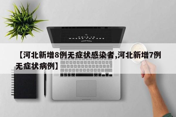 【河北新增8例无症状感染者,河北新增7例无症状病例】