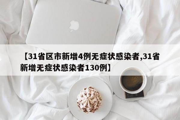 【31省区市新增4例无症状感染者,31省新增无症状感染者130例】