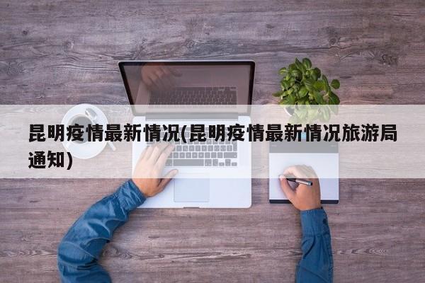 昆明疫情最新情况(昆明疫情最新情况旅游局通知)