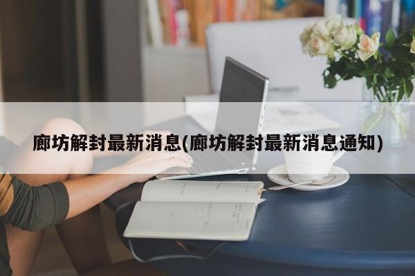 廊坊解封最新消息(廊坊解封最新消息通知)