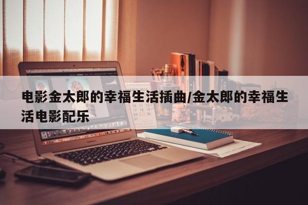电影金太郎的幸福生活插曲/金太郎的幸福生活电影配乐