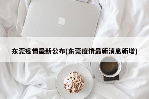 东莞疫情最新公布(东莞疫情最新消息新增)
