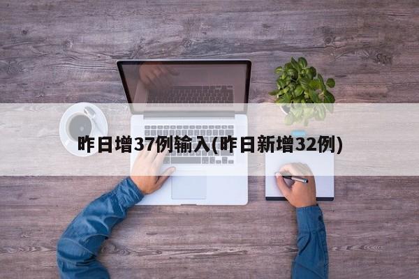 昨日增37例输入(昨日新增32例)