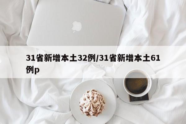31省新增本土32例/31省新增本土61例p