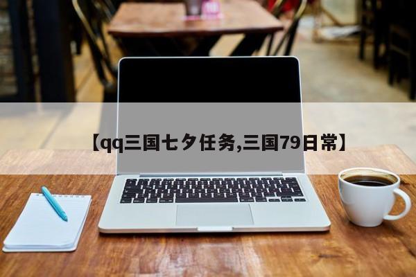 【qq三国七夕任务,三国79日常】