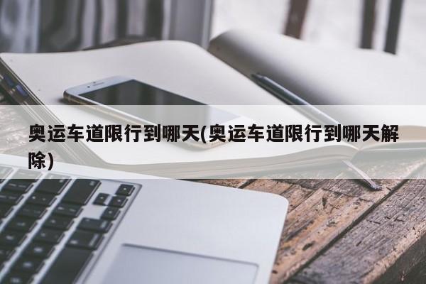 奥运车道限行到哪天(奥运车道限行到哪天解除)