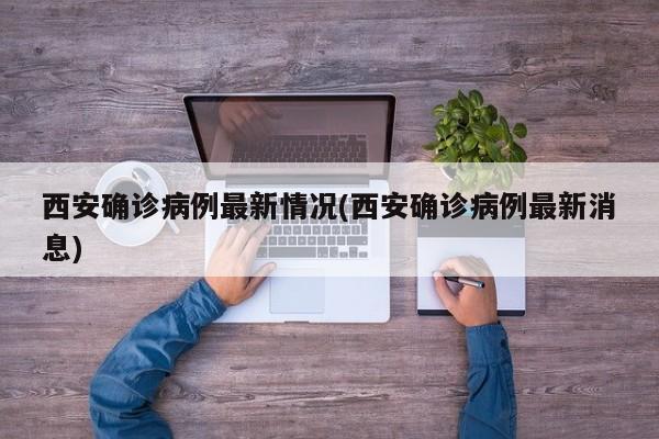 西安确诊病例最新情况(西安确诊病例最新消息)