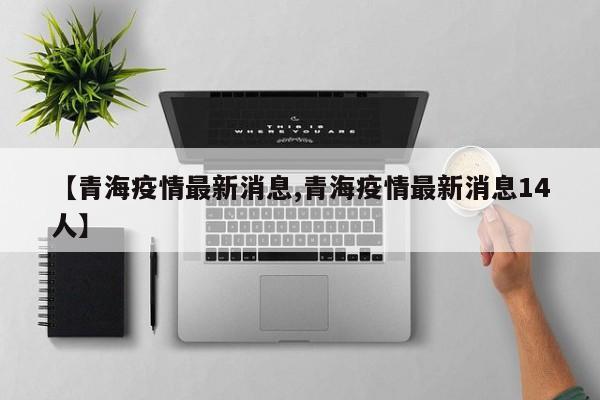 【青海疫情最新消息,青海疫情最新消息14人】