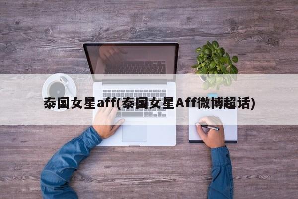 泰国女星aff(泰国女星Aff微博超话)
