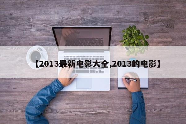【2013最新电影大全,2013的电影】