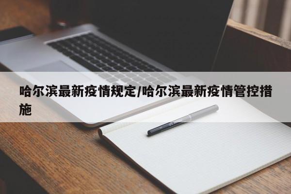 哈尔滨最新疫情规定/哈尔滨最新疫情管控措施