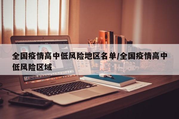 全国疫情高中低风险地区名单/全国疫情高中低风险区域