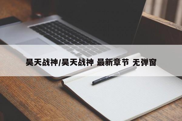 昊天战神/昊天战神 最新章节 无弹窗