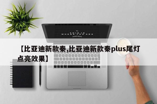 【比亚迪新款秦,比亚迪新款秦plus尾灯点亮效果】