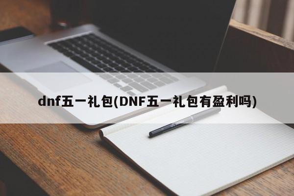 dnf五一礼包(DNF五一礼包有盈利吗)