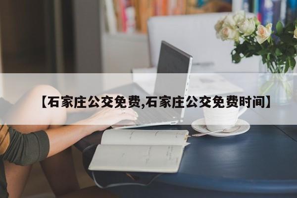 【石家庄公交免费,石家庄公交免费时间】