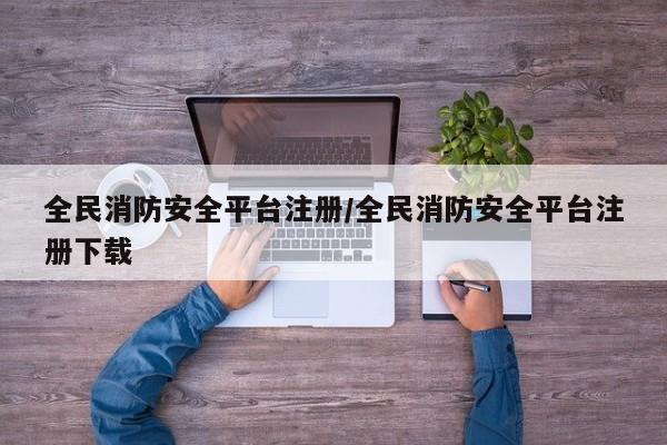 全民消防安全平台注册/全民消防安全平台注册下载