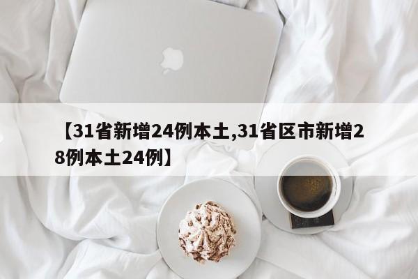 【31省新增24例本土,31省区市新增28例本土24例】