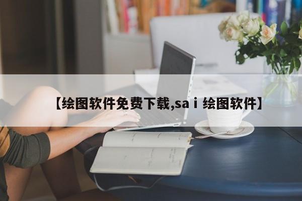 【绘图软件免费下载,saⅰ绘图软件】
