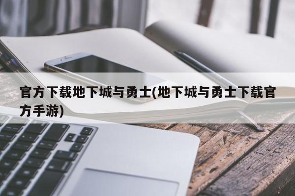 官方下载地下城与勇士(地下城与勇士下载官方手游)