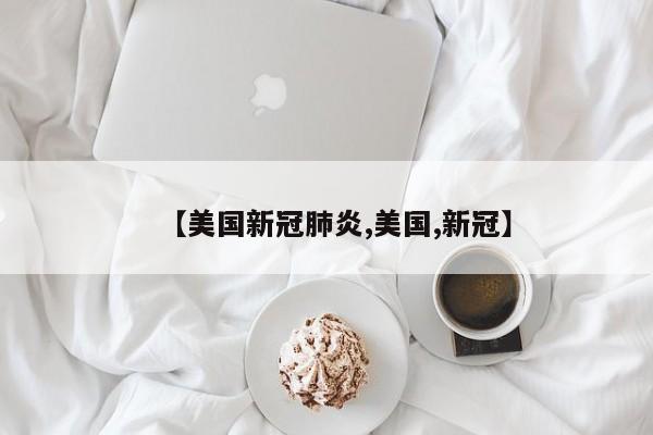 【美国新冠肺炎,美国,新冠】