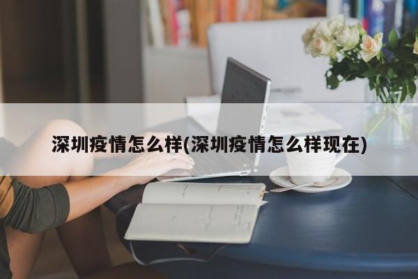 深圳疫情怎么样(深圳疫情怎么样现在)