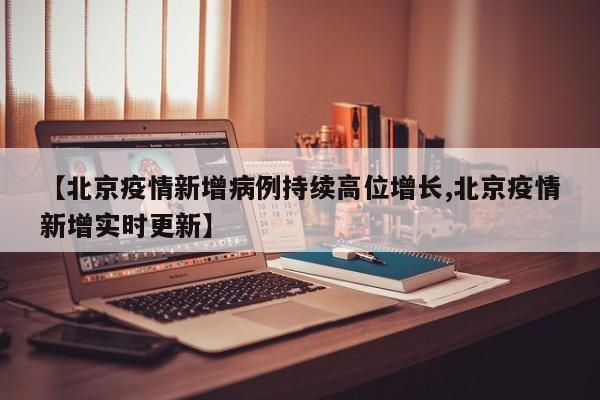 【北京疫情新增病例持续高位增长,北京疫情新增实时更新】