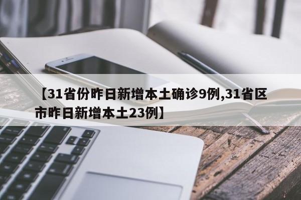 【31省份昨日新增本土确诊9例,31省区市昨日新增本土23例】