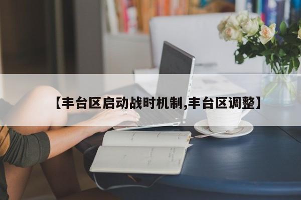 【丰台区启动战时机制,丰台区调整】