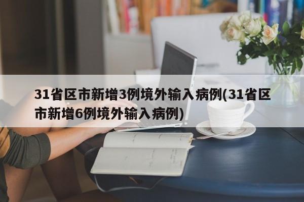 31省区市新增3例境外输入病例(31省区市新增6例境外输入病例)
