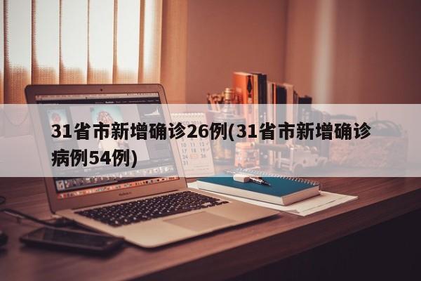 31省市新增确诊26例(31省市新增确诊病例54例)
