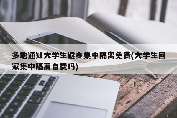 多地通知大学生返乡集中隔离免费(大学生回家集中隔离自费吗)