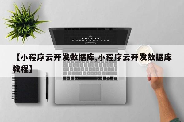 【小程序云开发数据库,小程序云开发数据库教程】