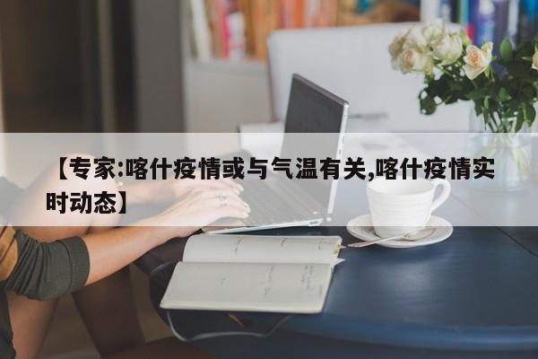 【专家:喀什疫情或与气温有关,喀什疫情实时动态】