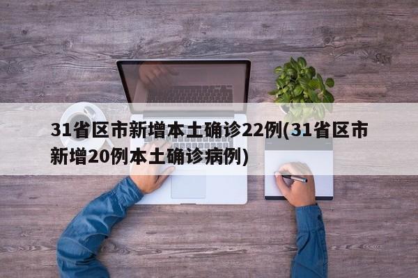 31省区市新增本土确诊22例(31省区市新增20例本土确诊病例)