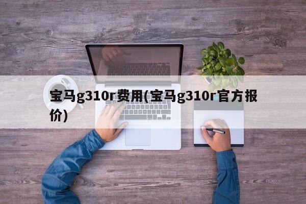 宝马g310r费用(宝马g310r官方报价)
